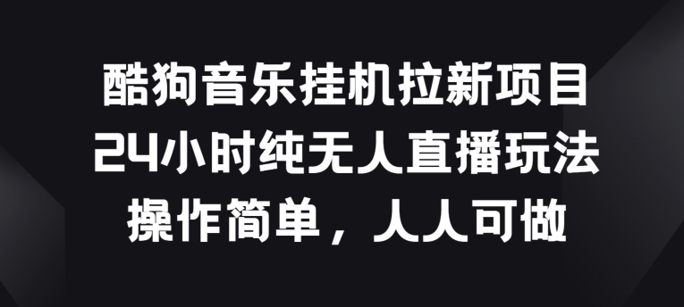 酷狗音乐挂JI拉新项目，24小时纯无人直播玩法，操作简单人人可做【揭秘】-无双资源网