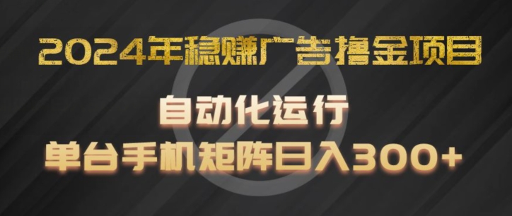 2024年稳赚广告撸金项目，全程自动化运行，单台手机就可以矩阵操作，日入300+【揭秘】-无双资源网