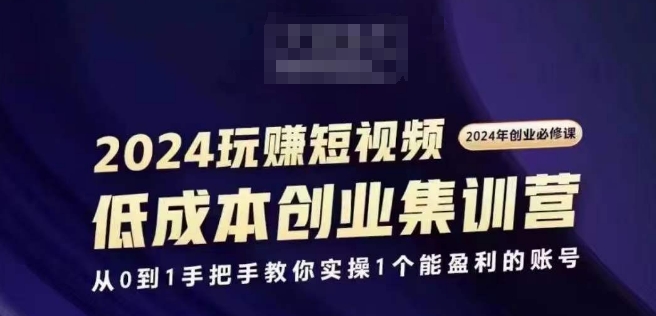 2024短视频创业集训班，2024创业必修，从0到1手把手教你实操1个能盈利的账号-无双资源网