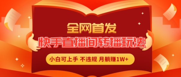 全网首发，快手直播间转播玩法简单躺赚，真正的全无人直播，小白轻松上手月入1W+【揭秘】-无双资源网