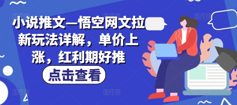 小说推文—悟空网文拉新玩法详解，单价上涨，红利期好推-无双资源网