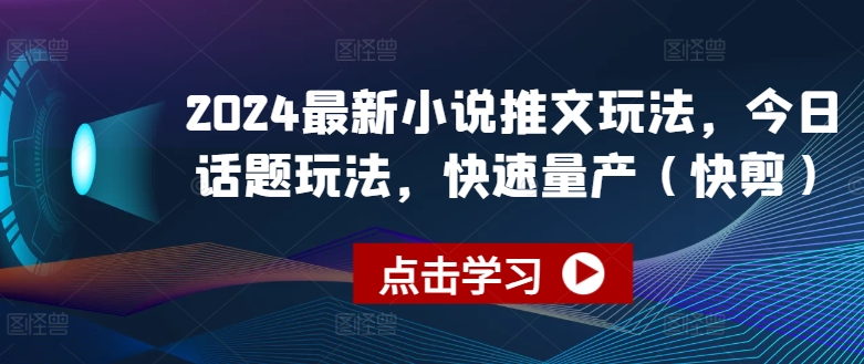 2024最新小说推文玩法，今日话题玩法，快速量产(快剪)-无双资源网