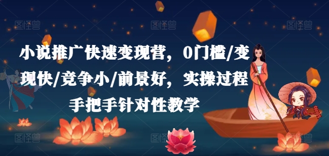 小说推广快速变现营，0门槛/变现快/竞争小/前景好，实操过程手把手针对性教学-无双资源网