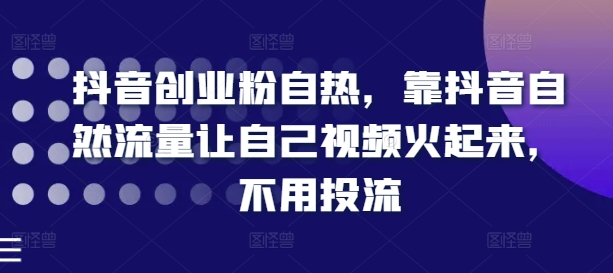 抖音创业粉自热，靠抖音自然流量让自己视频火起来，不用投流-无双资源网