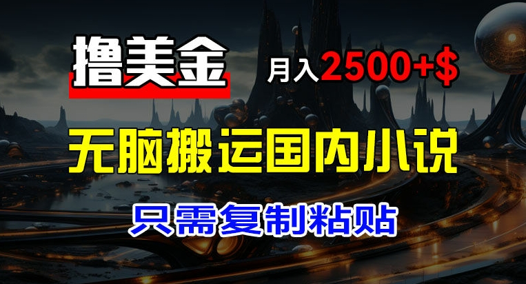 最新撸美金项目，搬运国内小说爽文，只需复制粘贴，稿费月入2500+美金，新手也能快速上手【揭秘】-无双资源网