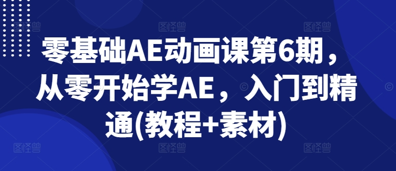 零基础AE动画课第6期，从零开始学AE，入门到精通(教程+素材)-无双资源网