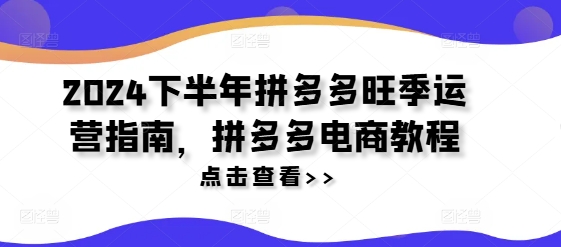 2024下半年拼多多旺季运营指南，拼多多电商教程-无双资源网