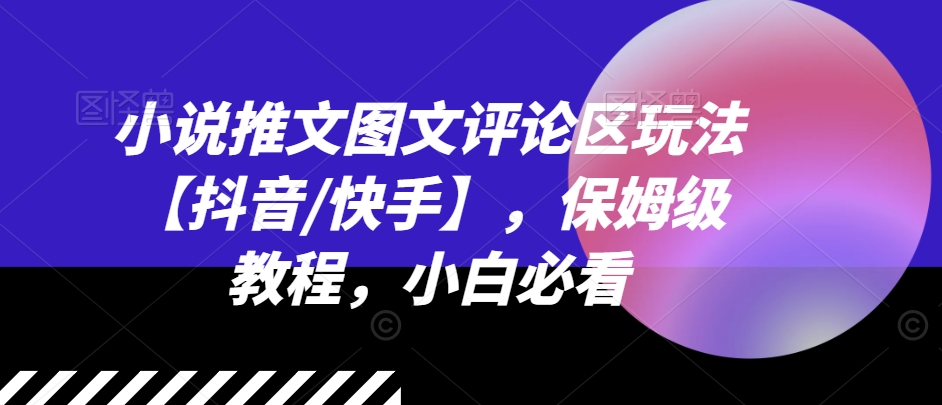 小说推文图文评论区玩法【抖音/快手】，保姆级教程，小白必看-无双资源网