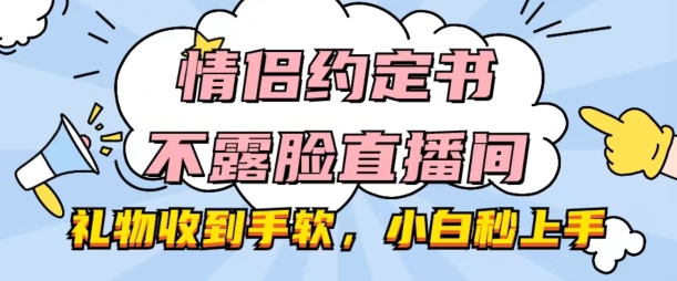 情侣约定书不露脸直播间，礼物收到手软，小白秒上手【揭秘】-无双资源网