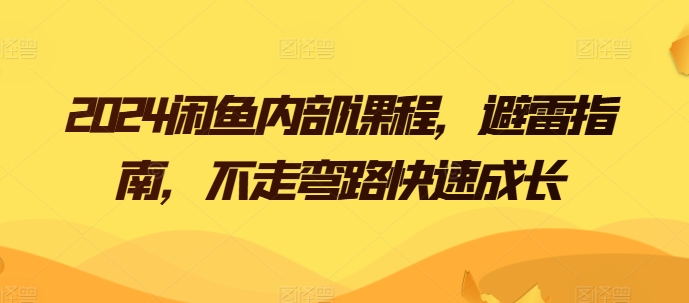 2024闲鱼内部课程，避雷指南，不走弯路快速成长-无双资源网