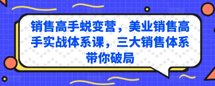 销售高手蜕变营，美业销售高手实战体系课，三大销售体系带你破局-无双资源网