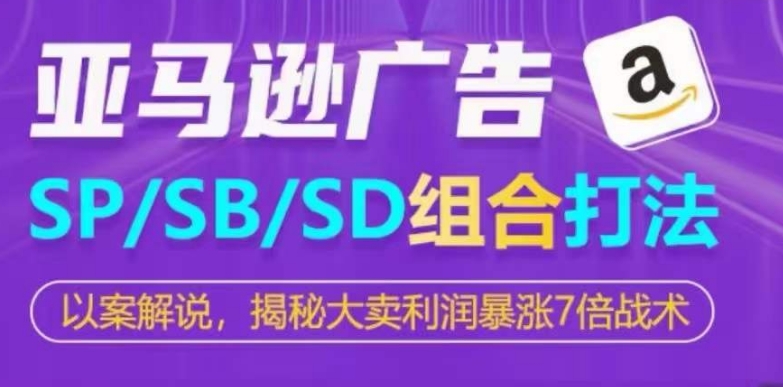 亚马逊SP/SB/SD广告组合打法，揭秘大卖利润暴涨7倍战术-无双资源网