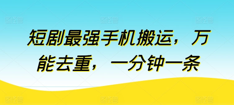 短剧最强手机搬运，万能去重，一分钟一条-无双资源网