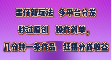 蛋仔新玩法，多平台分发，秒过原创，操作简单，几分钟一条作品，狂撸分成收益【揭秘】-无双资源网