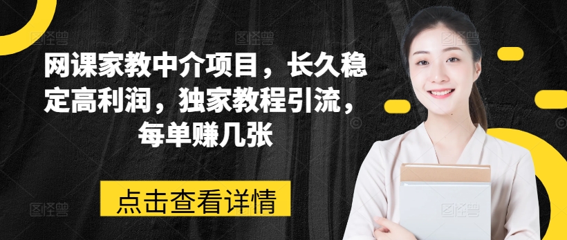 网课家教中介项目，长久稳定高利润，独家教程引流，每单赚几张-无双资源网