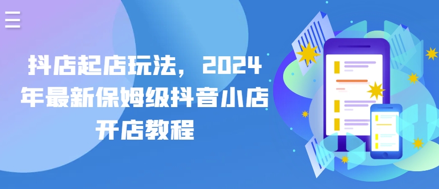 抖店起店玩法，2024年最新保姆级抖音小店开店教程-无双资源网