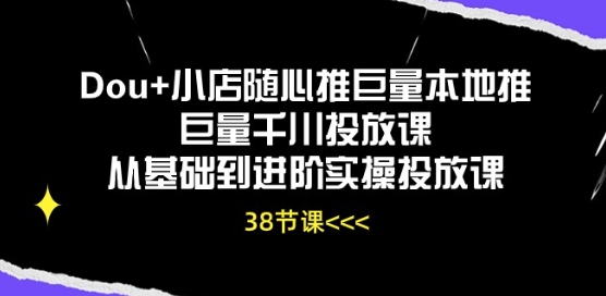 Dou+小店随心推巨量本地推巨量千川投放课从基础到进阶实操投放课-无双资源网