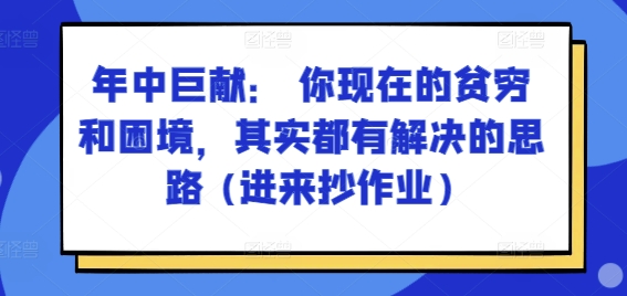 某付费文章：年中巨献： 你现在的贫穷和困境，其实都有解决的思路 (进来抄作业)-无双资源网