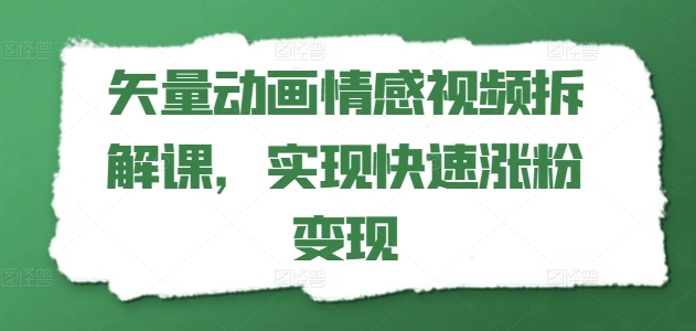 矢量动画情感视频拆解课，实现快速涨粉变现-无双资源网