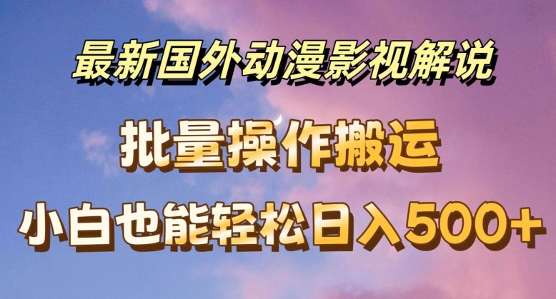 最新国外动漫影视解说，批量下载自动翻译，小白也能轻松日入500+【揭秘】-无双资源网