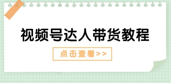 视频号达人带货教程：达人剧情打法(长期)+达人带货广告(短期)-无双资源网