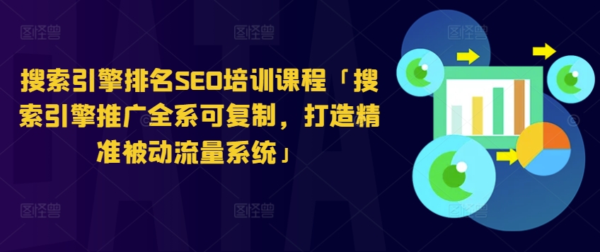 搜索引擎排名SEO培训课程「搜索引擎推广全系可复制，打造精准被动流量系统」-无双资源网