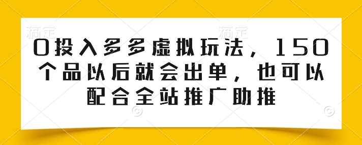 0投入多多虚拟玩法，150个品以后就会出单，也可以配合全站推广助推-无双资源网