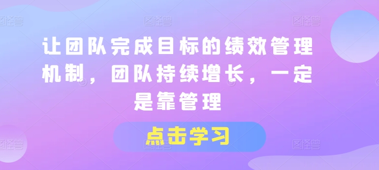 让团队完成目标的绩效管理机制，团队持续增长，一定是靠管理-无双资源网