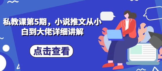 私教课第5期，小说推文从小白到大佬详细讲解-无双资源网