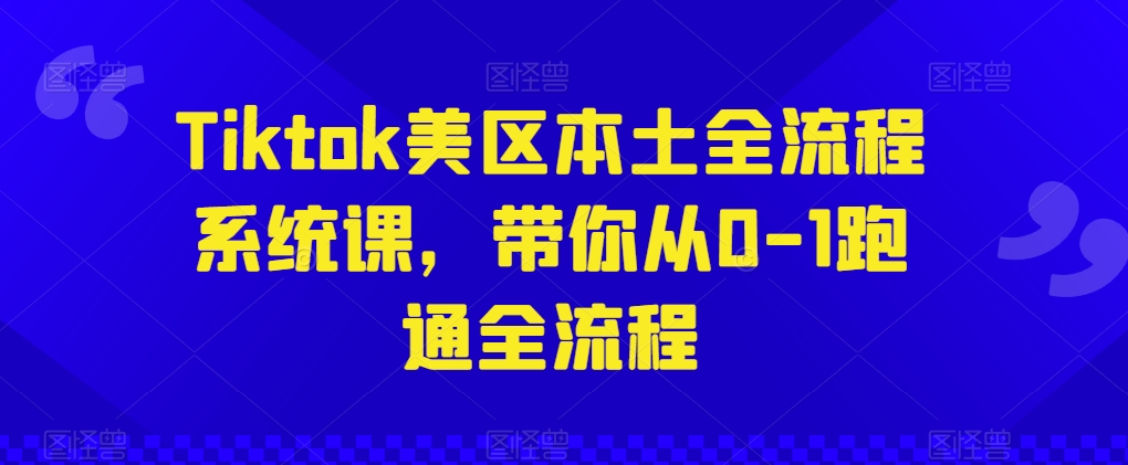 Tiktok美区本土全流程系统课，带你从0-1跑通全流程-无双资源网