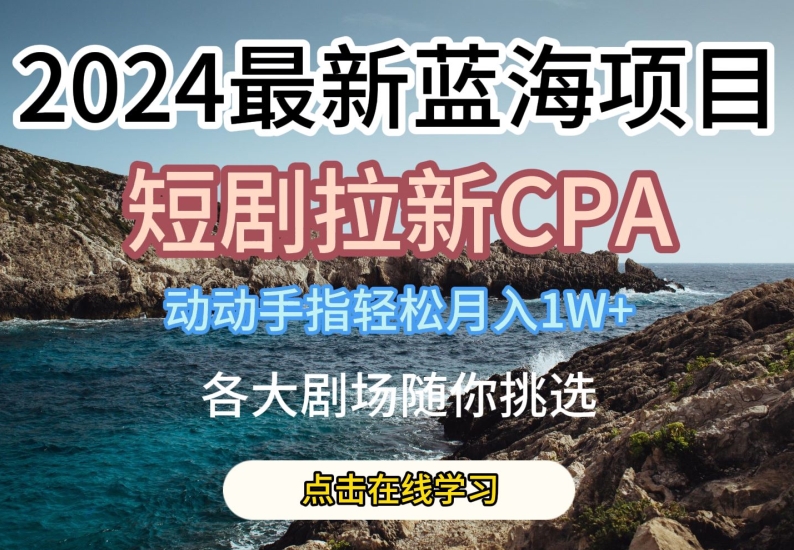 2024最新蓝海项日，短剧拉新CPA，动动手指轻松月入1W，全各大剧场随你挑选【揭秘】-无双资源网