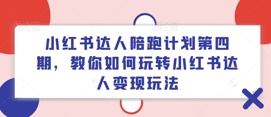 小红书达人陪跑计划第四期，教你如何玩转小红书达人变现玩法-无双资源网