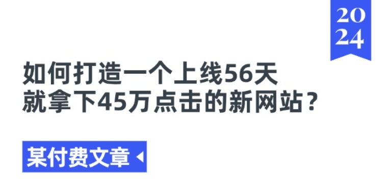 某付费文章《如何打造一个上线56天就拿下45万点击的新网站?》-无双资源网