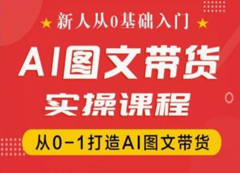 新人从0基础入门，抖音AI图文带货实操课程，从0-1打造AI图文带货-无双资源网