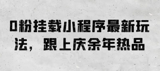 0粉挂载小程序最新玩法，跟上庆余年热品-无双资源网