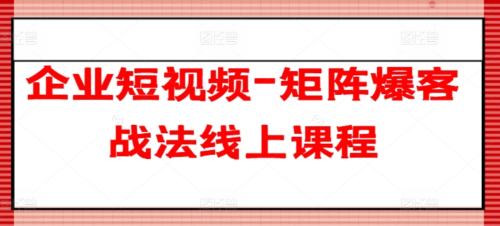 企业短视频-矩阵爆客战法线上课程-无双资源网