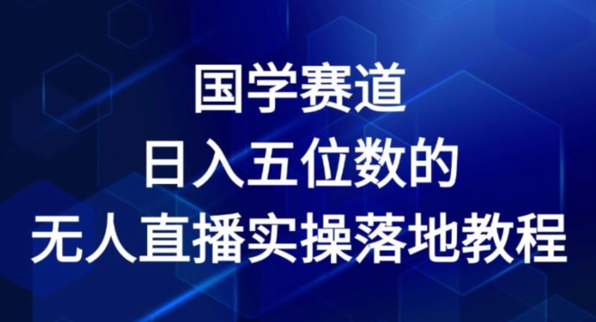 国学赛道-2024年日入五位数无人直播实操落地教程【揭秘】-无双资源网