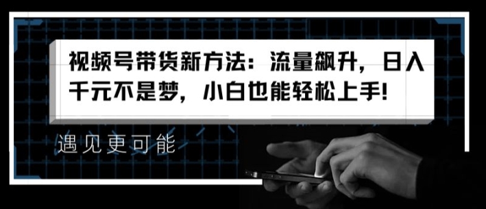 视频号带货新方法：流量飙升，日入千元不是梦，小白也能轻松上手【揭秘】-无双资源网