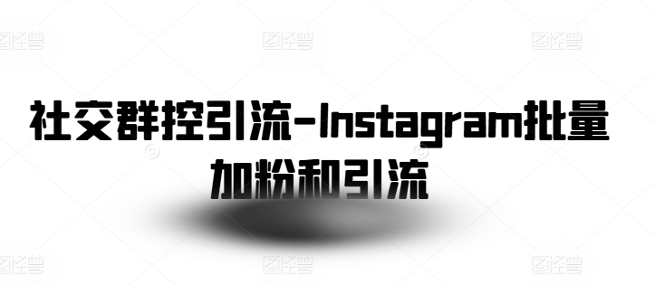 社交群控引流-Instagram批量加粉和引流-无双资源网