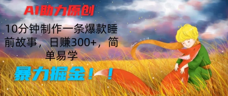 AI助力原创：10分钟制作一条爆款睡前故事，日赚300+，简单易学，暴力掘金【揭秘】-无双资源网