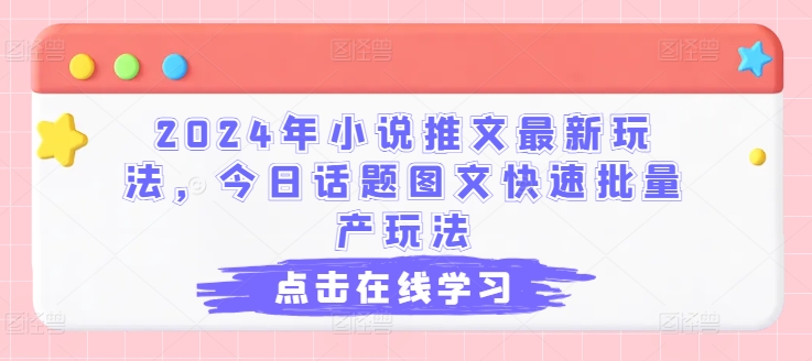 2024年小说推文最新玩法，今日话题图文快速批量产玩法-无双资源网