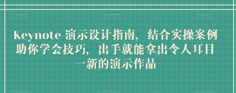 Keynote 演示设计指南，结合实操案例助你学会技巧，出手就能拿出令人耳目一新的演示作品-无双资源网