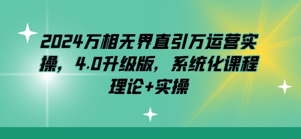 2024万相无界直引万运营实操，4.0升级版，系统化课程 理论+实操-无双资源网