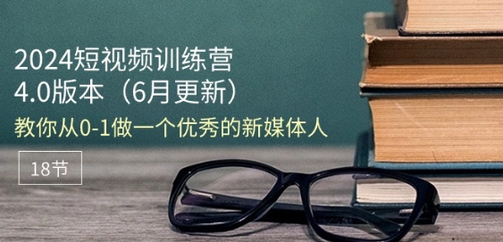 2024短视频训练营-6月4.0版本：教你从0-1做一个优秀的新媒体人(18节)-无双资源网