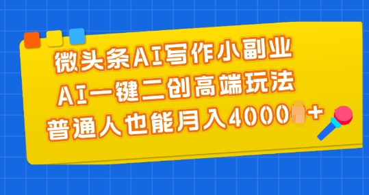 微头条AI写作小副业，AI一键二创高端玩法 普通人也能月入4000+【揭秘】-无双资源网