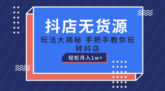 抖店无货源玩法，保姆级教程手把手教你玩转抖店，轻松月入1W+【揭秘】-无双资源网