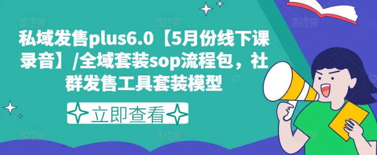 私域发售plus6.0【5月份线下课录音】/全域套装sop流程包，社群发售工具套装模型-无双资源网