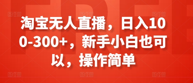 淘宝无人直播，日入100-300+，新手小白也可以，操作简单-无双资源网