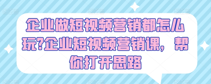 企业做短视频营销都怎么玩?企业短视频营销课，帮你打开思路-无双资源网