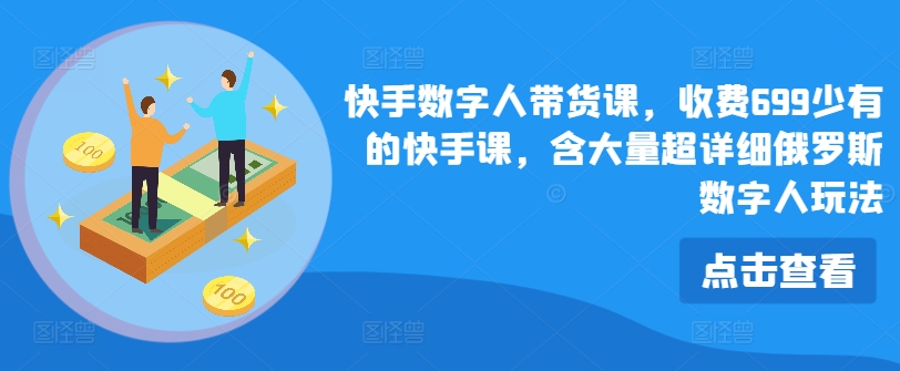 快手数字人带货课，收费699少有的快手课，含大量超详细俄罗斯数字人玩法-无双资源网